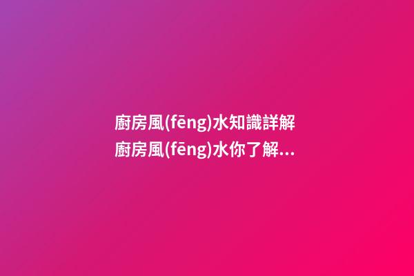 廚房風(fēng)水知識詳解 廚房風(fēng)水你了解多少
